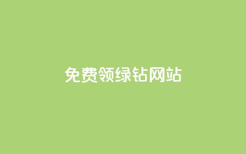 免费领绿钻网站 - 免费获取绿钻网站	，立即领取！~ 第1张