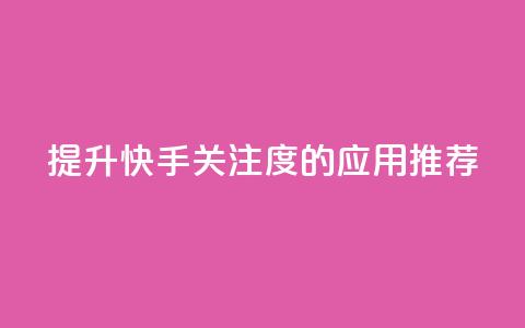 提升快手关注度的应用推荐 第1张 提升快手关注度的应用推荐 第1张