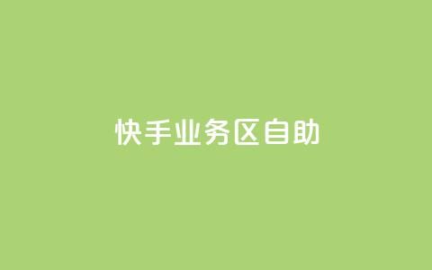 快手业务区自助 - 快手业务区自助，解锁更多增长机会！ 第1张