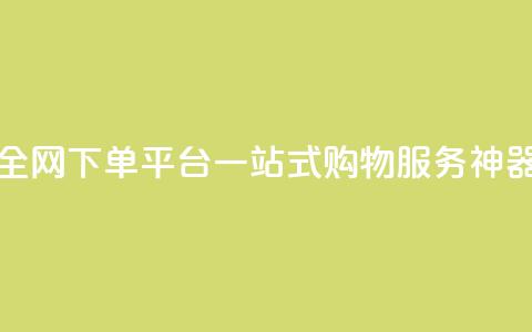 全网下单平台:一站式购物服务神器 第1张 全网下单平台:一站式购物服务神器 第1张