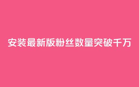 安装最新版APP，粉丝数量突破千万 第1张