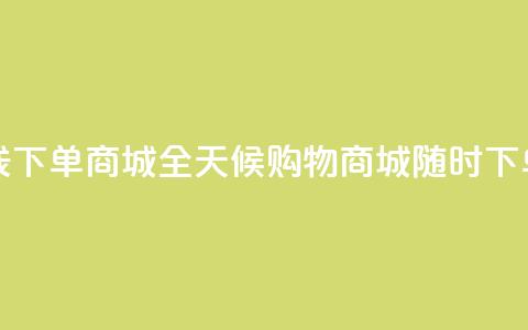 24小时在线下单商城 - 全天候购物商城-随时下单! 第1张 24小时在线下单商城 - 全天候购物商城-随时下单! 第1张