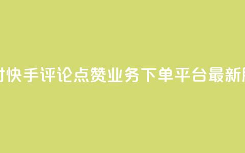 24小时快手评论点赞业务下单平台最新服务 第1张 24小时快手评论点赞业务下单平台最新服务 第1张