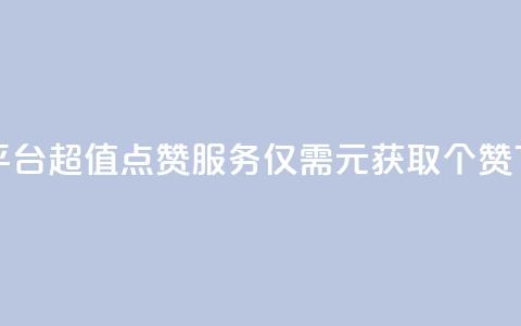 1元100赞平台 - 超值点赞服务仅需1元获取100个赞! 第1张
