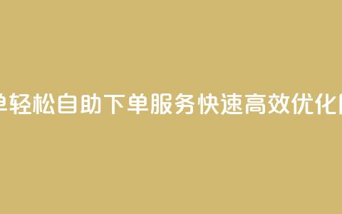 自助下单dy(轻松自助下单DY服务	，快速高效优化网站排名) 第1张