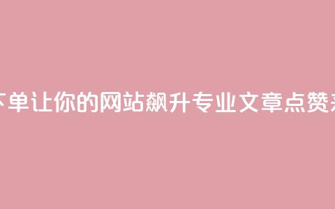 作品点赞下单 - 让你的网站飙升!专业SEO文章点赞来袭!! 第1张 作品点赞下单 - 让你的网站飙升!专业SEO文章点赞来袭!! 第1张