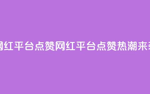 网红平台点赞(网红平台点赞热潮来袭) 第1张 网红平台点赞(网红平台点赞热潮来袭) 第1张