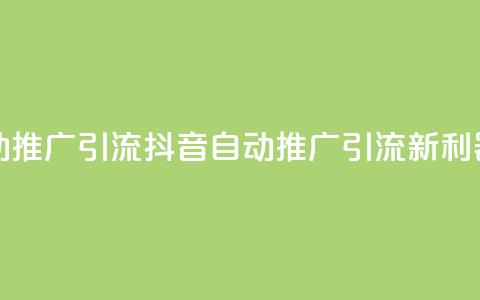 抖音自动推广引流app(抖音自动推广引流新利器) 第1张 抖音自动推广引流app(抖音自动推广引流新利器) 第1张