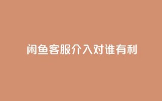闲鱼客服介入对谁有利,dy评论 - qq空间点赞自助下单平台 - ks便宜的下单平台