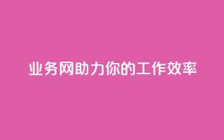 qq业务网，助力你的工作效率