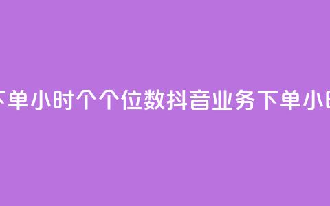 抖音业务下单24小时个个位数(抖音业务下单24小时快速处理)  第1张