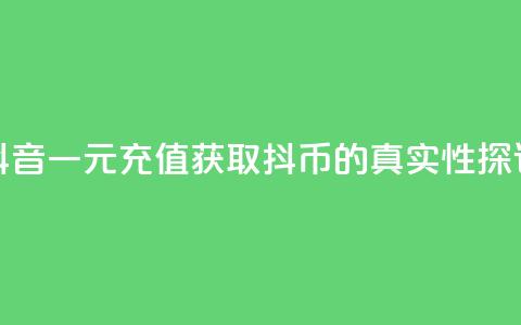 抖音一元充值获取10抖币的真实性探讨  第1张