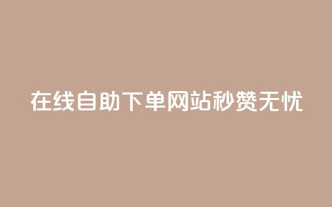 在线自助下单网站，秒赞无忧  第1张