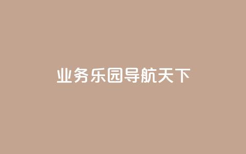 qq业务乐园导航天下,抖音粉丝增长太难了 - qq空间访客量免费领取 发卡网货源  第1张