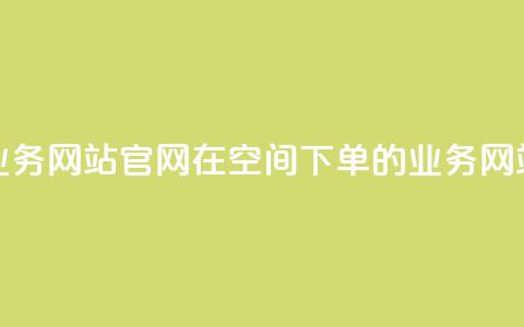 qq空间下单业务网站官网 → 在QQ空间下单的业务网站官方网站 第1张 qq空间下单业务网站官网 → 在QQ空间下单的业务网站官方网站 第1张