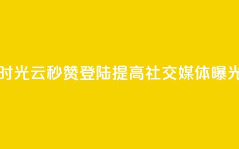 时光云秒赞登陆，提高社交媒体曝光！  第1张