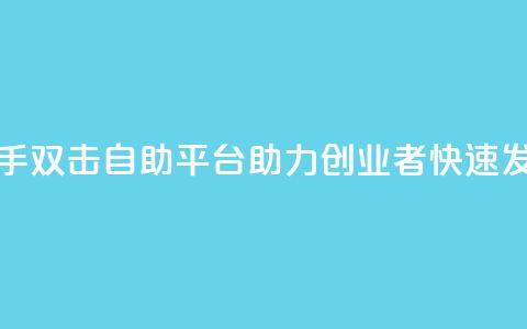 快手双击自助平台:助力创业者快速发展 第1张 快手双击自助平台:助力创业者快速发展 第1张