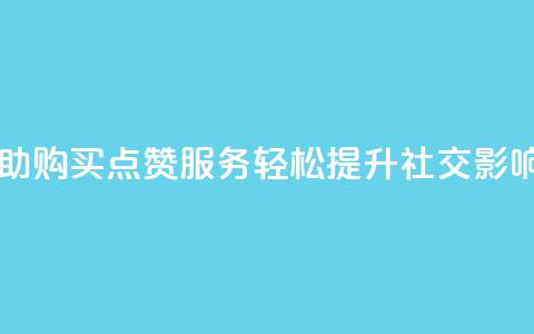 自助购买点赞服务，轻松提升社交影响力  第1张