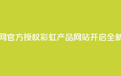 彩虹正版授权官网 - 官方授权彩虹产品网站开启全新购物体验！  第1张