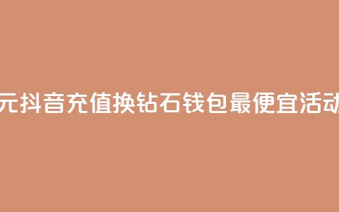 1元抖音充值换10钻石	，钱包最便宜活动  第1张