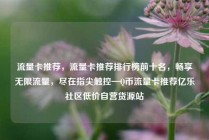 流量卡推荐，流量卡推荐排行榜前十名，畅享无限流量，尽在指尖触控—Q币流量卡推荐亿乐社区低价自营货源站