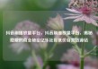 抖音刷播放量平台，抖音刷播放量平台，揭秘隐藏的商业秘密亿乐社区低价自营货源站