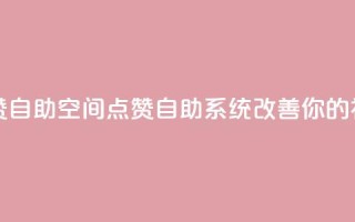 qq空间点赞自助(qq空间点赞自助系统改善你的社交影响)