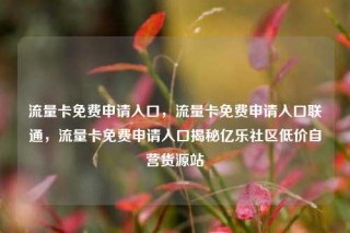 流量卡免费申请入口，流量卡免费申请入口联通，流量卡免费申请入口揭秘亿乐社区低价自营货源站
