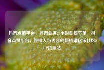 抖音点赞平台，抖音业务24小时在线下单，抖音点赞平台，连接人与内容的新桥梁亿乐社区SUP货源站