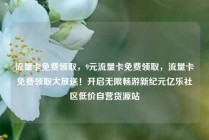 流量卡免费领取，9元流量卡免费领取，流量卡免费领取大放送！开启无限畅游新纪元亿乐社区低价自营货源站