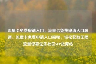 流量卡免费申请入口，流量卡免费申请入口联通，流量卡免费申请入口揭秘，轻松获取无限流量惊喜亿乐社区SUP货源站