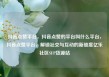 抖音点赞平台，抖音点赞的平台叫什么平台，抖音点赞平台，解锁社交与互动的新维度亿乐社区SUP货源站