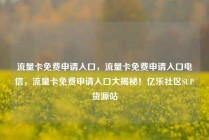 流量卡免费申请入口，流量卡免费申请入口电信，流量卡免费申请入口大揭秘！亿乐社区SUP货源站