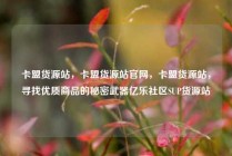 卡盟货源站，卡盟货源站官网，卡盟货源站，寻找优质商品的秘密武器亿乐社区SUP货源站