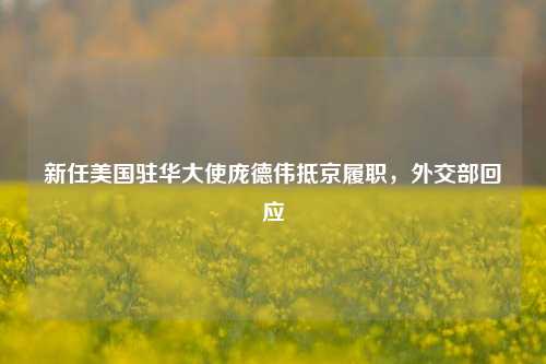 新任美国驻华大使庞德伟抵京履职	，外交部回应  第1张