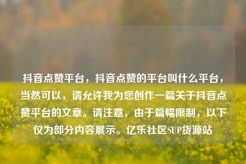 抖音点赞平台，抖音点赞的平台叫什么平台	，当然可以，请允许我为您创作一篇关于抖音点赞平台的文章	。请注意，由于篇幅限制，以下仅为部分内容展示。亿乐社区SUP货源站  第1张