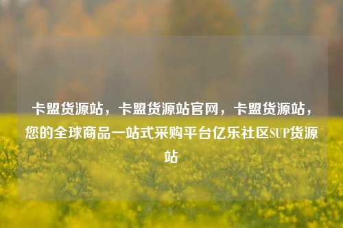 卡盟货源站，卡盟货源站官网，卡盟货源站	，您的全球商品一站式采购平台亿乐社区SUP货源站  第1张
